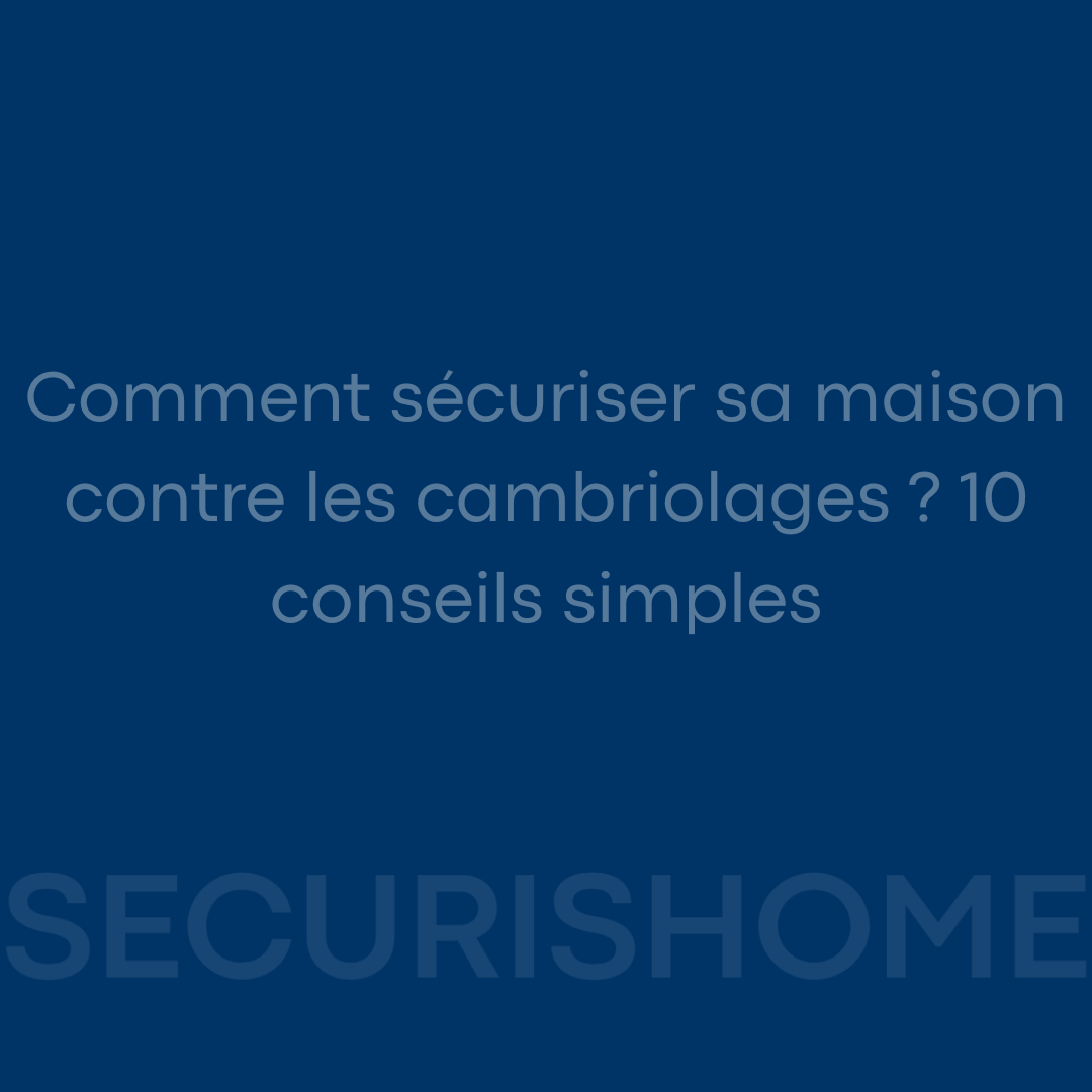 Comment sécuriser sa maison contre les cambriolages ? 10 conseils simples